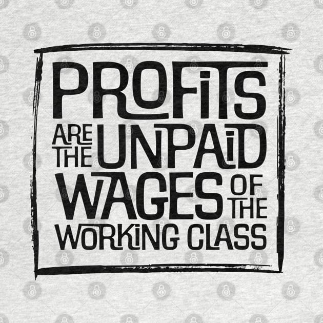 Profits are the Unpaid Wages of the Working Class! by MalmoDesigns